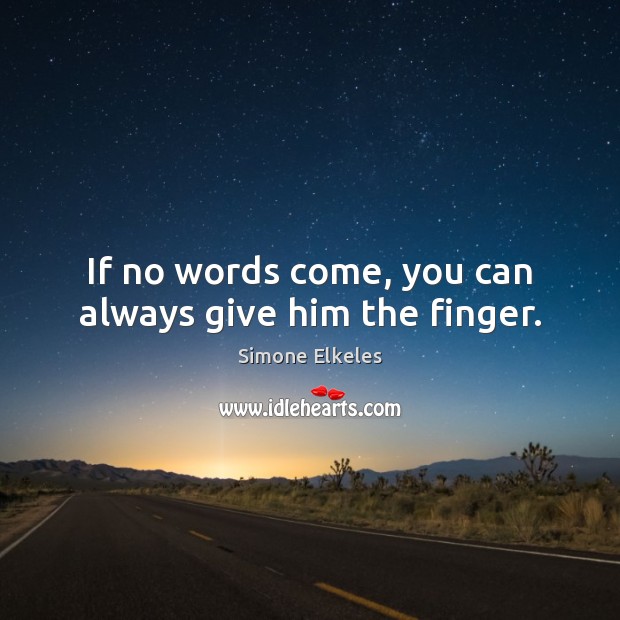 If no words come, you can always give him the finger. Simone Elkeles Picture Quote