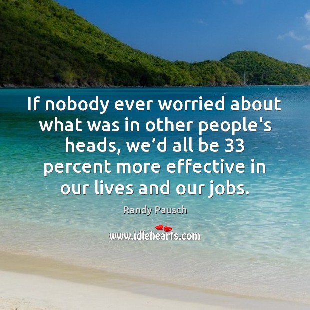 If nobody ever worried about what was in other people’s heads, we’ Randy Pausch Picture Quote