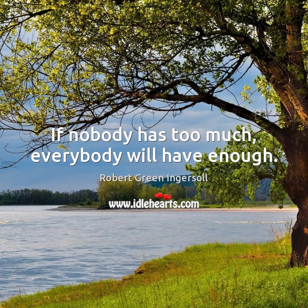 If nobody has too much, everybody will have enough. Robert Green Ingersoll Picture Quote