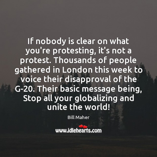 If nobody is clear on what you’re protesting, it’s not a protest. Bill Maher Picture Quote