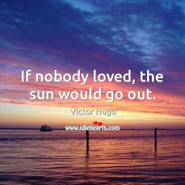 If nobody loved, the sun would go out. Victor Hugo Picture Quote