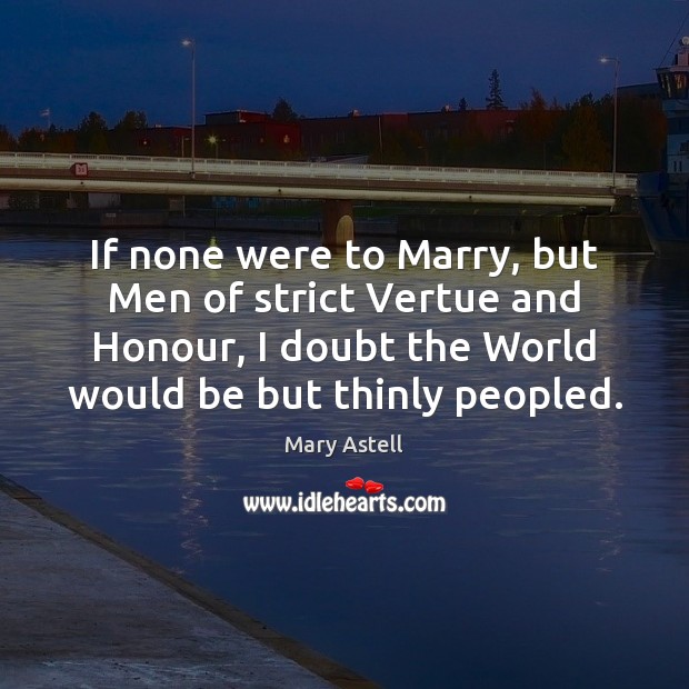 If none were to Marry, but Men of strict Vertue and Honour, Mary Astell Picture Quote