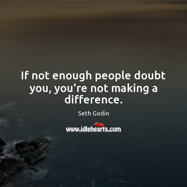 If not enough people doubt you, you’re not making a difference. Seth Godin Picture Quote