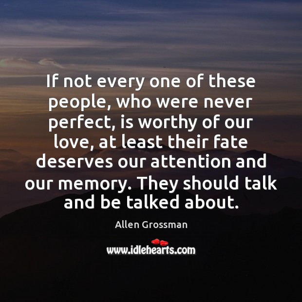 If not every one of these people, who were never perfect, is Allen Grossman Picture Quote