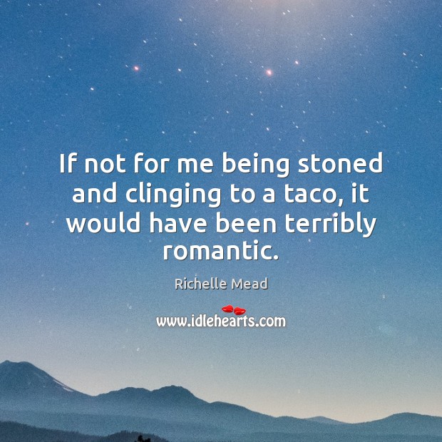If not for me being stoned and clinging to a taco, it would have been terribly romantic. Richelle Mead Picture Quote