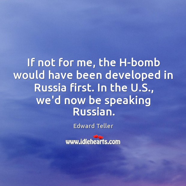 If not for me, the H-bomb would have been developed in Russia Edward Teller Picture Quote