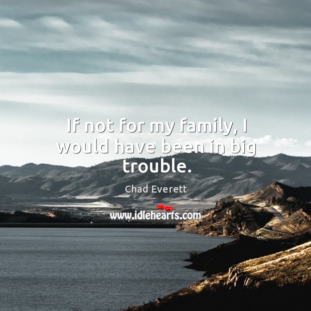 If not for my family, I would have been in big trouble. Chad Everett Picture Quote