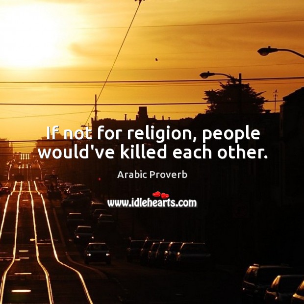 If not for religion, people would’ve killed each other. Image