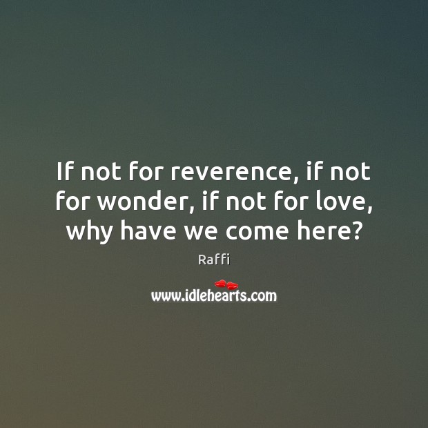 If not for reverence, if not for wonder, if not for love, why have we come here? Image