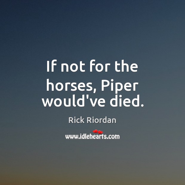 If not for the horses, Piper would’ve died. Image
