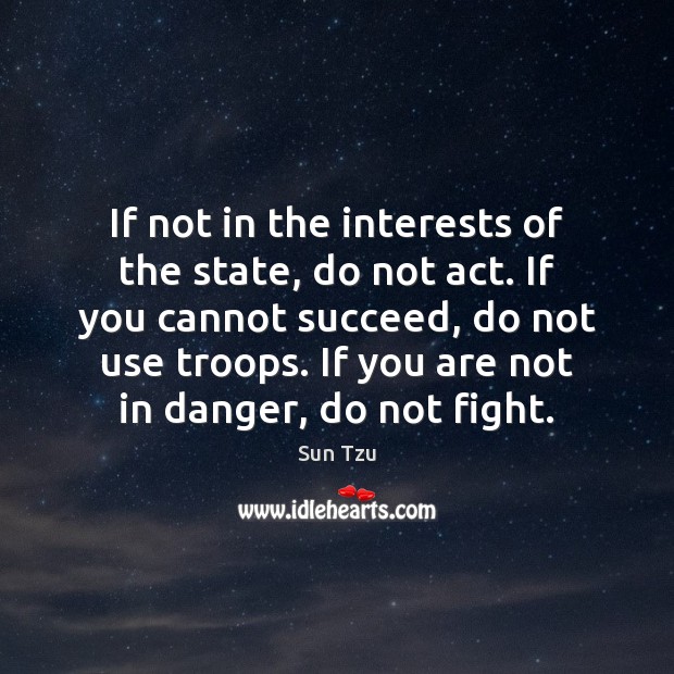 If not in the interests of the state, do not act. If Sun Tzu Picture Quote