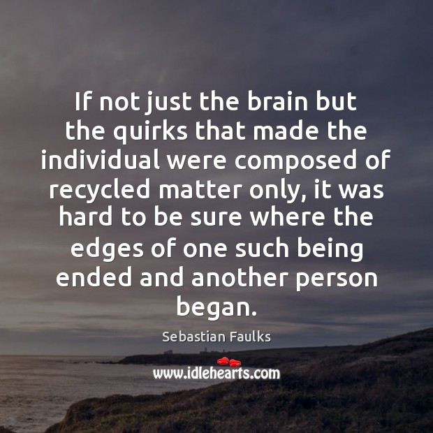 If not just the brain but the quirks that made the individual Sebastian Faulks Picture Quote