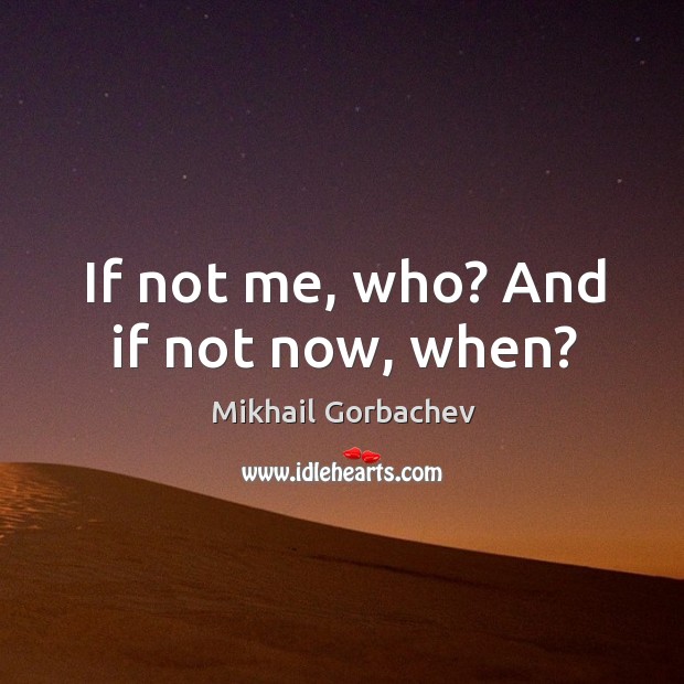 If not me, who? and if not now, when? Image