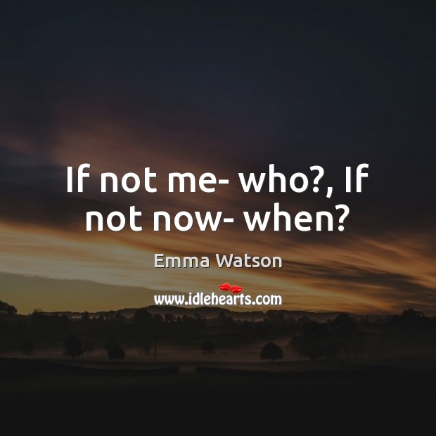If not me- who?, If not now- when? Emma Watson Picture Quote