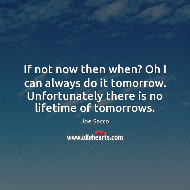 If not now then when? Oh I can always do it tomorrow. Joe Sacco Picture Quote