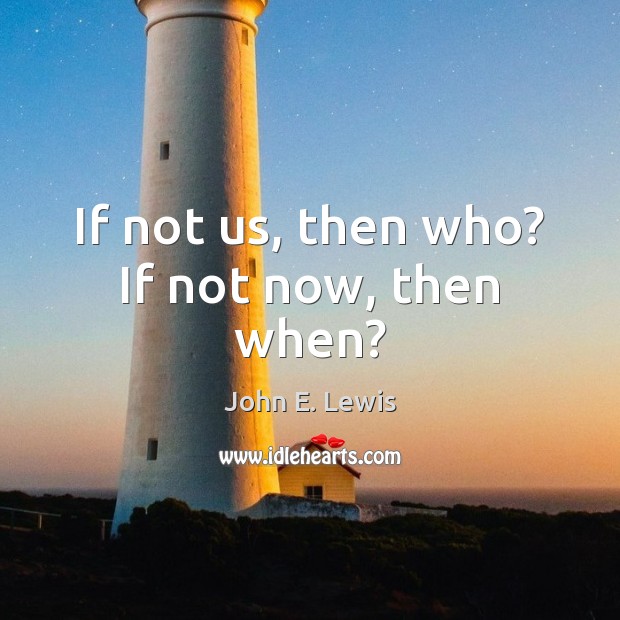 If not us, then who? If not now, then when? John E. Lewis Picture Quote