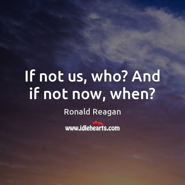 If not us, who? And if not now, when? Image