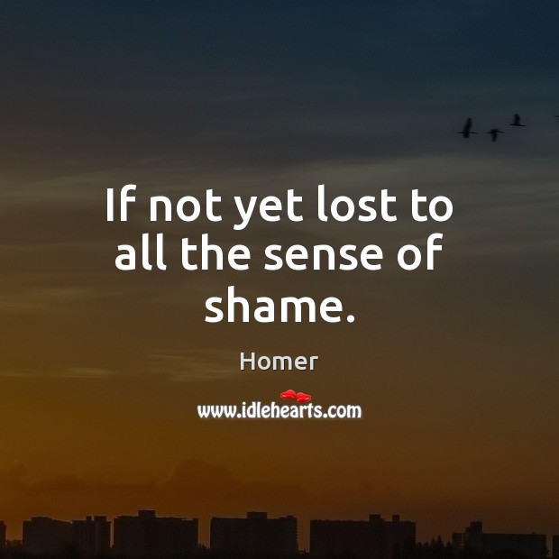 If not yet lost to all the sense of shame. Homer Picture Quote