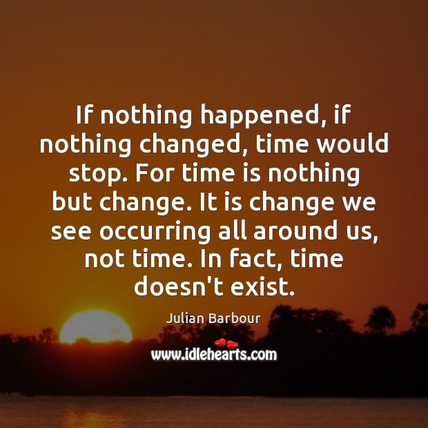 If nothing happened, if nothing changed, time would stop. For time is Julian Barbour Picture Quote