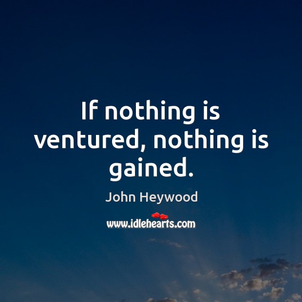 If nothing is ventured, nothing is gained. John Heywood Picture Quote