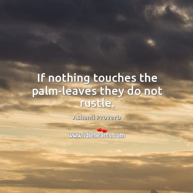 If nothing touches the palm-leaves they do not rustle. Ashanti Proverbs Image