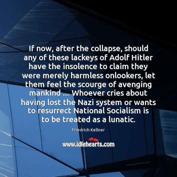 If now, after the collapse, should any of these lackeys of Adolf Friedrich Kellner Picture Quote