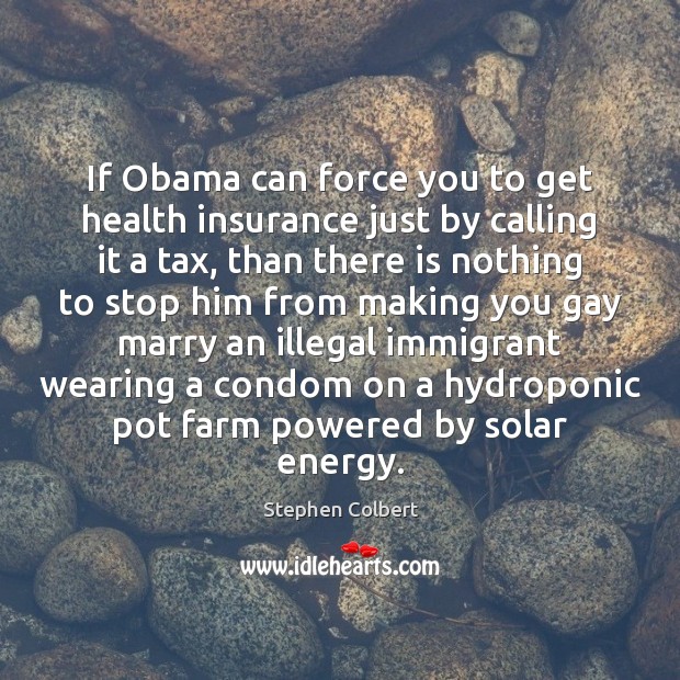If Obama can force you to get health insurance just by calling Stephen Colbert Picture Quote