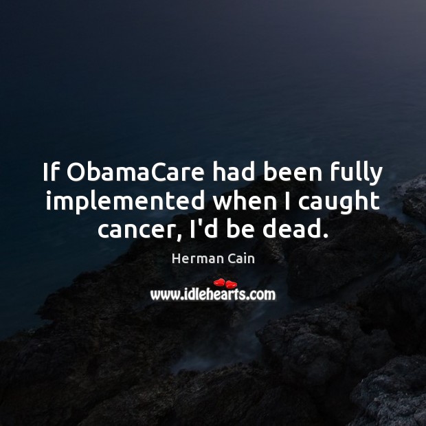 If ObamaCare had been fully implemented when I caught cancer, I’d be dead. Image