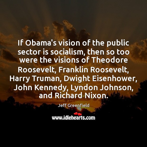 If Obama’s vision of the public sector is socialism, then so too Jeff Greenfield Picture Quote