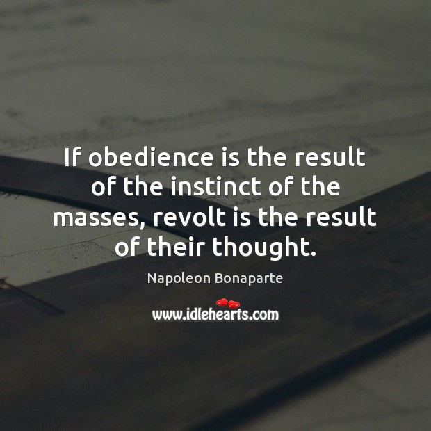If obedience is the result of the instinct of the masses, revolt Napoleon Bonaparte Picture Quote