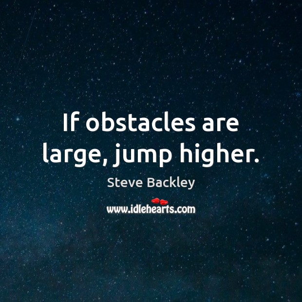 If obstacles are large, jump higher. Steve Backley Picture Quote
