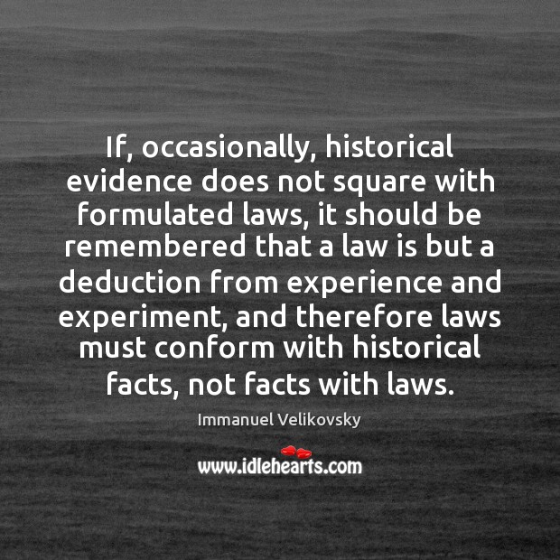 If, occasionally, historical evidence does not square with formulated laws, it should Immanuel Velikovsky Picture Quote