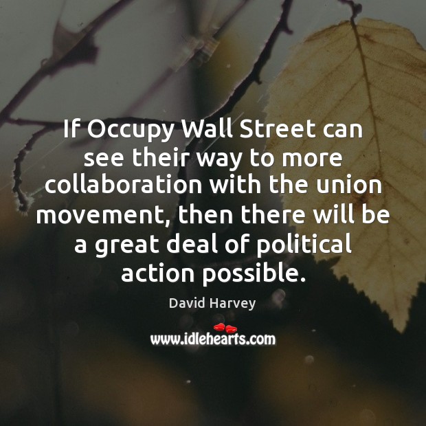 If Occupy Wall Street can see their way to more collaboration with David Harvey Picture Quote