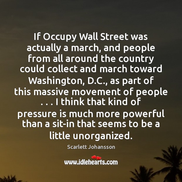 If Occupy Wall Street was actually a march, and people from all Scarlett Johansson Picture Quote