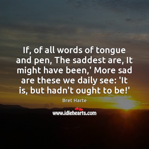If, of all words of tongue and pen, The saddest are, It Bret Harte Picture Quote