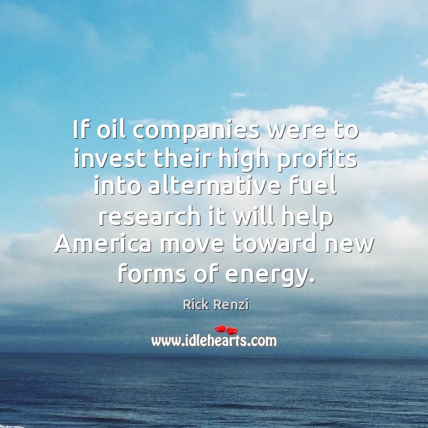 If oil companies were to invest their high profits into alternative fuel research it will Rick Renzi Picture Quote