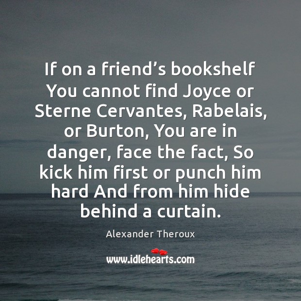 If on a friend’s bookshelf You cannot find Joyce or Sterne Alexander Theroux Picture Quote