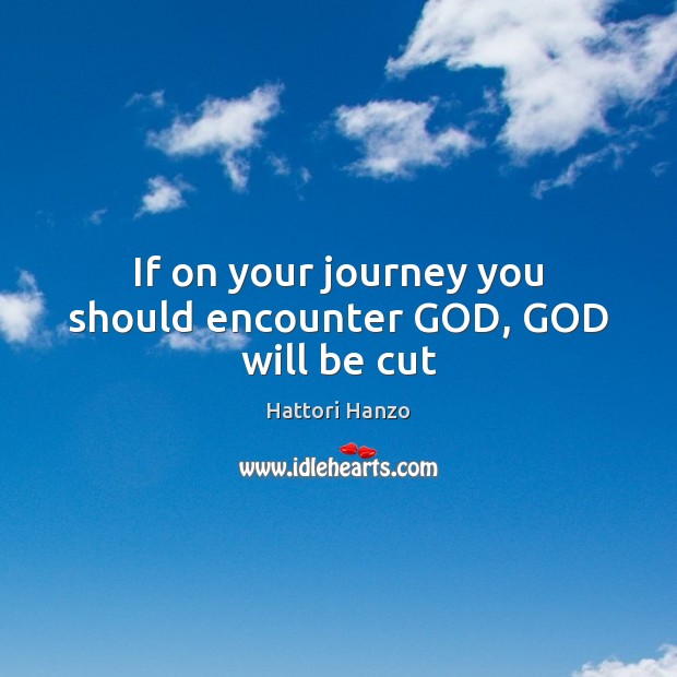 If on your journey you should encounter GOD, GOD will be cut Hattori Hanzo Picture Quote