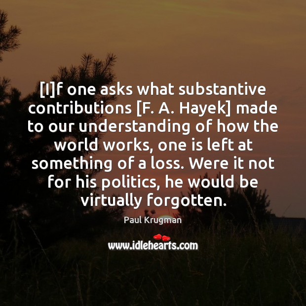[I]f one asks what substantive contributions [F. A. Hayek] made to Paul Krugman Picture Quote