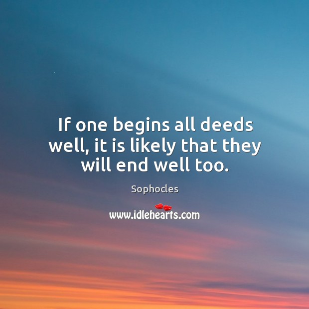 If one begins all deeds well, it is likely that they will end well too. Image