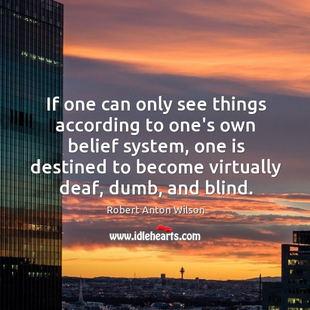 If one can only see things according to one’s own belief system, Robert Anton Wilson Picture Quote