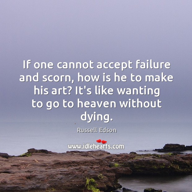 If one cannot accept failure and scorn, how is he to make Russell Edson Picture Quote