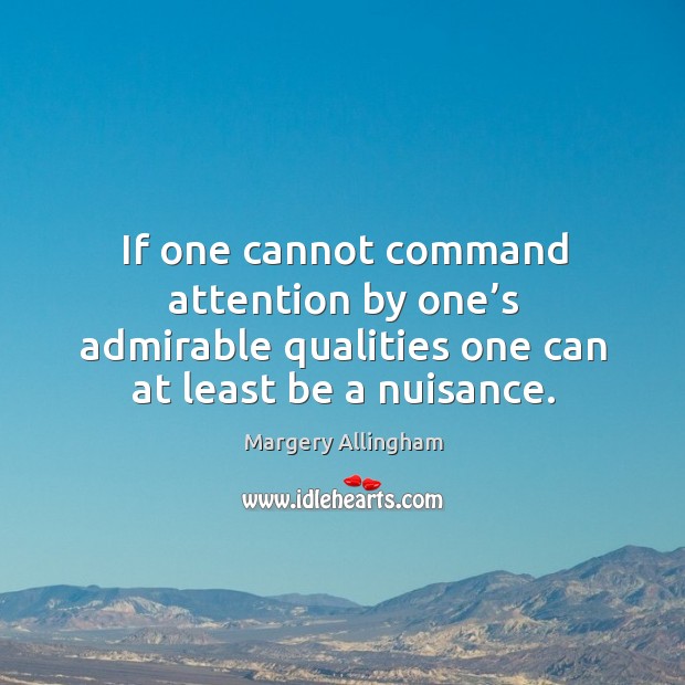 If one cannot command attention by one’s admirable qualities one can at least be a nuisance. Image