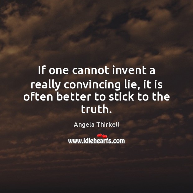 If one cannot invent a really convincing lie, it is often better to stick to the truth. Image