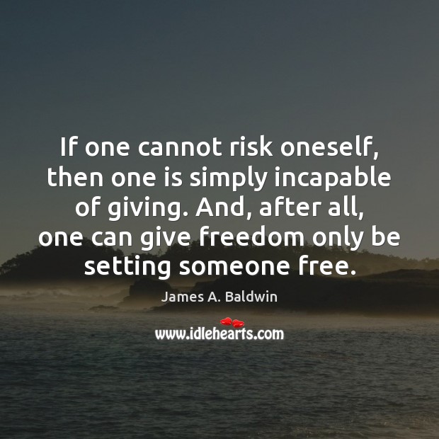 If one cannot risk oneself, then one is simply incapable of giving. Image