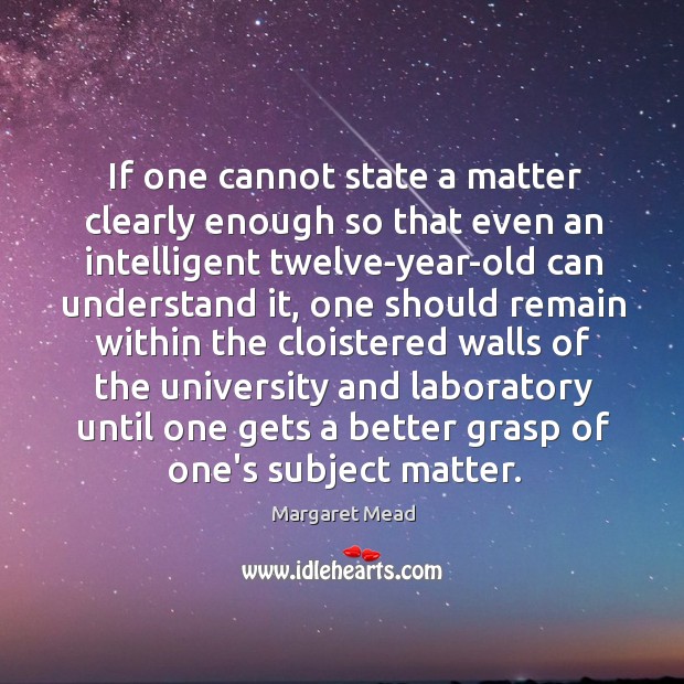 If one cannot state a matter clearly enough so that even an Margaret Mead Picture Quote