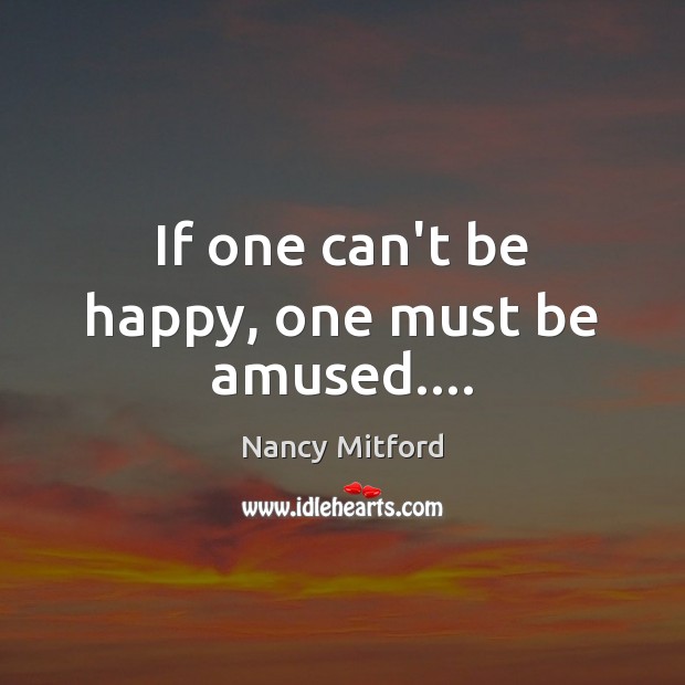 If one can’t be happy, one must be amused…. Nancy Mitford Picture Quote