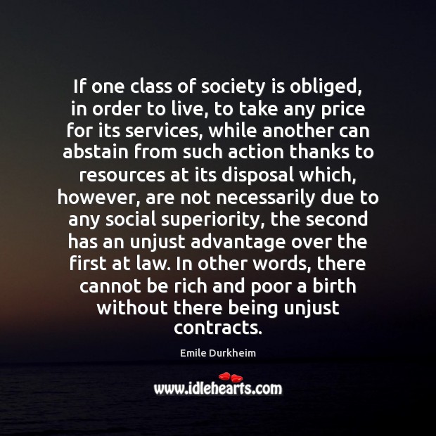 If one class of society is obliged, in order to live, to Emile Durkheim Picture Quote