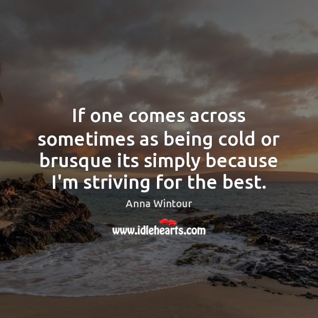 If one comes across sometimes as being cold or brusque its simply Anna Wintour Picture Quote