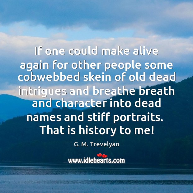 If one could make alive again for other people some cobwebbed skein G. M. Trevelyan Picture Quote